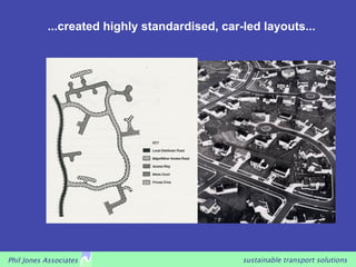 ...created highly standardised, car-led layouts...




Phil Jones Associates                          sustainable transport solutions
 