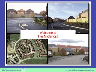 Welcome to
                        The Midlands!!




Phil Jones Associates                    sustainable transport solutions
 