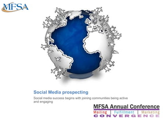 Social Media prospecting <ul><li>Social media success begins with joining communities being active and engaging </li></ul>