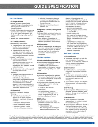 GUIDE SPECIFICATION

Part One - General                                         2. Submit all shop/assembly drawings                    cleaning and phosphating, and
                                                              necessary to completely install the                  thoroughly baked. Color is per Federal
1.01 Scope of work                                            Strut System in compliance with the                  Standard 595a color number 14109 (dark
A. Provide all Unistrut Metal Framing                         Contract Drawings.                                   limit V-). Finish to withstand minimum
   material, fittings and related accessories              3. Submit all pertinent manufacturers                   400 hours salt spray when tested in
   (Strut System) as indicated on the                         published data.                                      accordance with ASTM B117.
   Contract Drawings.                                                                                              2. ELECTRO-GALVANIZED (EG)
B. Provide all labor supervision, engineering,          1.04 Product Delivery, Storage and                            Electrolytically zinc coated per ASTM
   and fabrication required for installation            Handling                                                       B 633 Type III SC 1
   of the Strut System in accordance with               A. All material is to be delivered to the work             3. PREGALVANIZED (PG)
   the Contract Drawings and as specified                  site in original factory packaging to avoid                Zinc coated by hot-dipped process
   herein.                                                 damage to the finish.                                      prior to roll forming. The zinc weight
C. Related work specified elsewhere.                    B. Upon delivery to the work site, all                        shall be G90 conforming to ASTM
                                                           components shall be protected from the                     A 653.
1.02 Quality Assurance                                     elements by a shelter or other covering.                4. HOT-DIPPED GALVANIZED (HG)
A. Manufacturer’s qualifications:                                                                                     Zinc coated after all manufacturing
                                                        1.05 Guarantee                                                operations are complete. Coating shall
   1. The manufacturer shall not have had
      less than 10 year’s experience in                 A. Separate guarantees shall be issued from                   conform to ASTM A 123 or A 153
      manufacturing Strut Systems.                         the erector and manufacturer, valid for a               5. SPECIAL COATING / MATERIAL
                                                           period of one year, against any defects
   2. The manufacturer must certify in                                                                                (Describe as applicable)
                                                           that may arise from the installation or
      writing all components supplied have
                                                           manufacture of the Strut System
      been produced in accordance with an                                                                       Part Three - Execution
                                                           components.
      established quality assurance program.
B. Installer’s qualifications:                                                                                  3.01 Examination
                                                        Part Two - Products
   1. Installer must be a Unistrut trained                                                                      A. The installer shall inspect the work area
      manufacturer’s authorized                         2.01 Acceptable Manufacturers                              prior to installation. If work area
      representative/installer with not less                                                                       conditions are unsatisfactory, installation
                                                        A. All Strut System components shall be as
      than 5 years experience in the                                                                               shall not proceed until satisfactory
                                                           manufactured by UNISTRUT
      installation of Strut Systems of this size                                                                   corrections are completed.
                                                           CORPORATION or approved equal as
      and conformation.                                    determined by the Architect or Engineer
                                                                                                                3.02 Installation
   2. All strut components must be supplied                of record in writing 10 days prior to bid
                                                           date.                                                A. Installation shall be accomplished by a
      by a single manufacturer.
                                                                                                                   fully trained manufacturer authorized
C. Standards                                                                                                       installer.
                                                        2.02 Materials
   1. Work shall meet the requirements of                                                                       B. Set Strut System components into final
      the following standards:                          A. All channel members shall be fabricated
                                                           from structural grade steel conforming to               position true to line, level and plumb, in
      Federal, State and Local codes;                                                                              accordance with approved shop
                                                           one of the following ASTM specifications:
      American Iron and Steel Institute (AISI)                                                                     drawings.
      Specification for the Design of Cold-                A 570 GR 33, A 653 GR33
                                                                                                                C. Anchor material firmly in place. Tighten
      Formed Steel Structural Members                   B. All fittings shall be fabricated from steel
                                                                                                                   all connections to their recommended
      August 19, 1986 Edition, December 11,                conforming to one of the following
                                                                                                                   torques.
      1989 Addendum; American Society for                  ASTM specifications:
      Testing And Materials (ASTM).                        A 575, A 576, A 36 or A 635                          3.03 Cleanup
                                                        C. Substitutions                                        A. Upon completion of the section of work,
1.03 Submittals                                            Any substitutions of product or                         remove all protective wraps and debris.
A. Structural Calculations and Shop                        manufacturer must be approved in                        Repair any damage due to installation of
   Drawings                                                writing 10 days prior to bid date, by                   this section of work.
   1. Submit structural calculations for                   Architect or Engineer of record.
      approval by the project engineer.                                                                         3.04 Protection
      Calculations may include, but are not             2.03 Finishes                                           A. During installation, it shall be the
      limited to:                                       A. Strut System components shall be                        responsibility of the installer to protect
      a. Description of design criteria.                   finished in accordance with one of the                  this work from damage.
      b. Stress and deflection analysis.                   following standards:                                 B. Upon completion of this scope of work, it
      c. Selection of Unistrut framing                     1. PERMA-GREEN II® (GR)                                 shall become the responsibility of the
         members, fittings and accessories.                   Rust inhibiting acrylic enamel paint                 general contractor to protect this work
                                                              applied by electro-deposition, after                 from damage during the remainder of
                                                                                                                   construction on the project and until
                                                                                                                   substantial completion.

The specifications, descriptions, information and illustrated material herein are submitted solely for evaluation by others and since the use of its products and information
is not within its control, Unistrut assumes no obligation or liability for such information and does not guarantee results from the use of said products or the information
herein. Reference should be made to original or primary source data along with standard accepted industry practice. The material herein is as of the date of publication
and is subject to change without notice.

                                                                                                                                                                        19
 