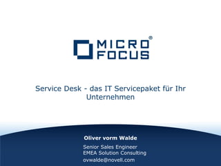 Oliver vorm Walde
Service Desk - das IT Servicepaket für Ihr
Unternehmen
Senior Sales Engineer
EMEA Solution Consulting
ovwalde@novell.com
 
