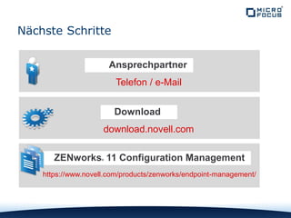 Nächste Schritte
Download
ZENworks® 11 Configuration Management
download.novell.com
https://www.novell.com/products/zenworks/endpoint-management/
Telefon / e-Mail
Ansprechpartner
 