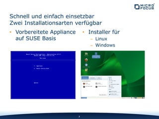 Schnell und einfach einsetzbar
Zwei Installationsarten verfügbar
• Vorbereitete Appliance
auf SUSE Basis
• Installer für
– Linux
– Windows
7
 
