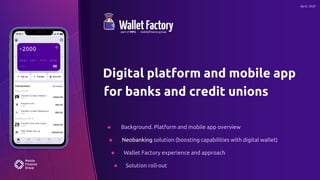 Digital platform and mobile app
for banks and credit unions
April, 2020
Background. Platform and mobile app overview
Neobanking solution (boosting capabilities with digital wallet)
Wallet Factory experience and approach
Solution roll-out
 