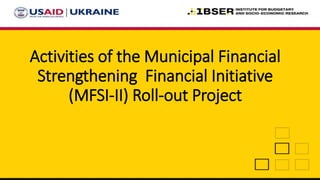 Activities of the Municipal Financial
Strengthening Financial Initiative
(MFSI-II) Roll-out Project
 