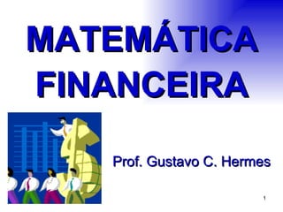MATEMÁTICA FINANCEIRA Prof. Gustavo C. Hermes 