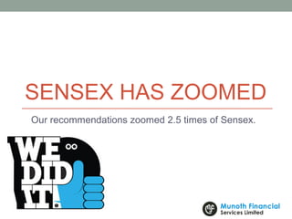 SENSEX HAS ZOOMED
Our recommendations zoomed 2.5 times of Sensex.
 