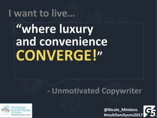 “where luxury
and convenience
CONVERGE!”
I want to live…
- Unmotivated Copywriter
@Nicole_Mintiens
#multifamilysms2017
 
