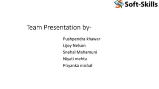 Team Presentation by-
Pushpendra khawar
Lijoy Nelson
Snehal Mahamuni
Niyati mehta
Priyanka mishal
 
