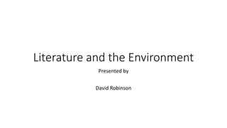 Literature and the Environment
Presented by
David Robinson
 