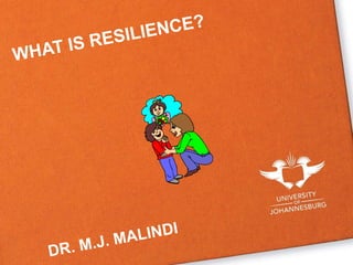 WHAT IS RESILIENCE?
DR. M.J. MALINDI
 