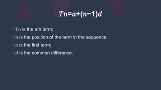 𝑇𝑛=𝑎+(𝑛−1)𝑑
• 𝑇𝑛 is the 𝑛th term;
• 𝑛 is the position of the term in the sequence;
• 𝑎 is the first term;
• 𝑑 is the common difference.
 