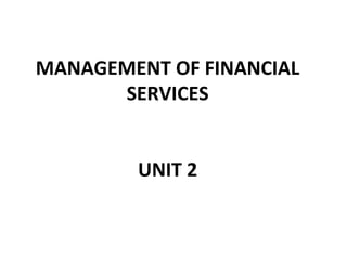 MANAGEMENT OF FINANCIAL
SERVICES
UNIT 2
 