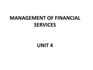 MANAGEMENT OF FINANCIAL
SERVICES
UNIT 4
 