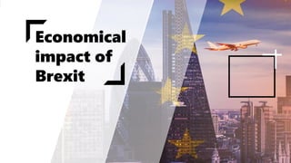 Economical
impact of
Brexit
 