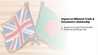 Impact on Bilateral Trade &
investment relationship
1. Buyers try to get Price benefits
2. Declining exchange rate.
 