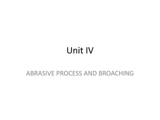 Unit IV
ABRASIVE PROCESS AND BROACHING
 