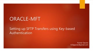 ORACLE-MFT
Setting up SFTP Transfers using Key-based
Authentication
Kumar Gaurav
k10gaurav@gmail.com
 