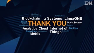 Blockchain
Analytics
Open Source
Cloud Internet of
ThingsMobile
z Systems
THANK YOU
Industries
Banking
Retail
Security
ScalabilityAvailability
Workload
management
Systems
management
Automation
LinuxONE
31
 