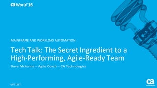 World®
’16
Tech	Talk:	The	Secret	Ingredient	to	a	
High-Performing,	Agile-Ready	Team
Dave	McKenna	– Agile	Coach	– CA	Technologies
MFT126T
MAINFRAME	AND	WORKLOAD	AUTOMATION
 