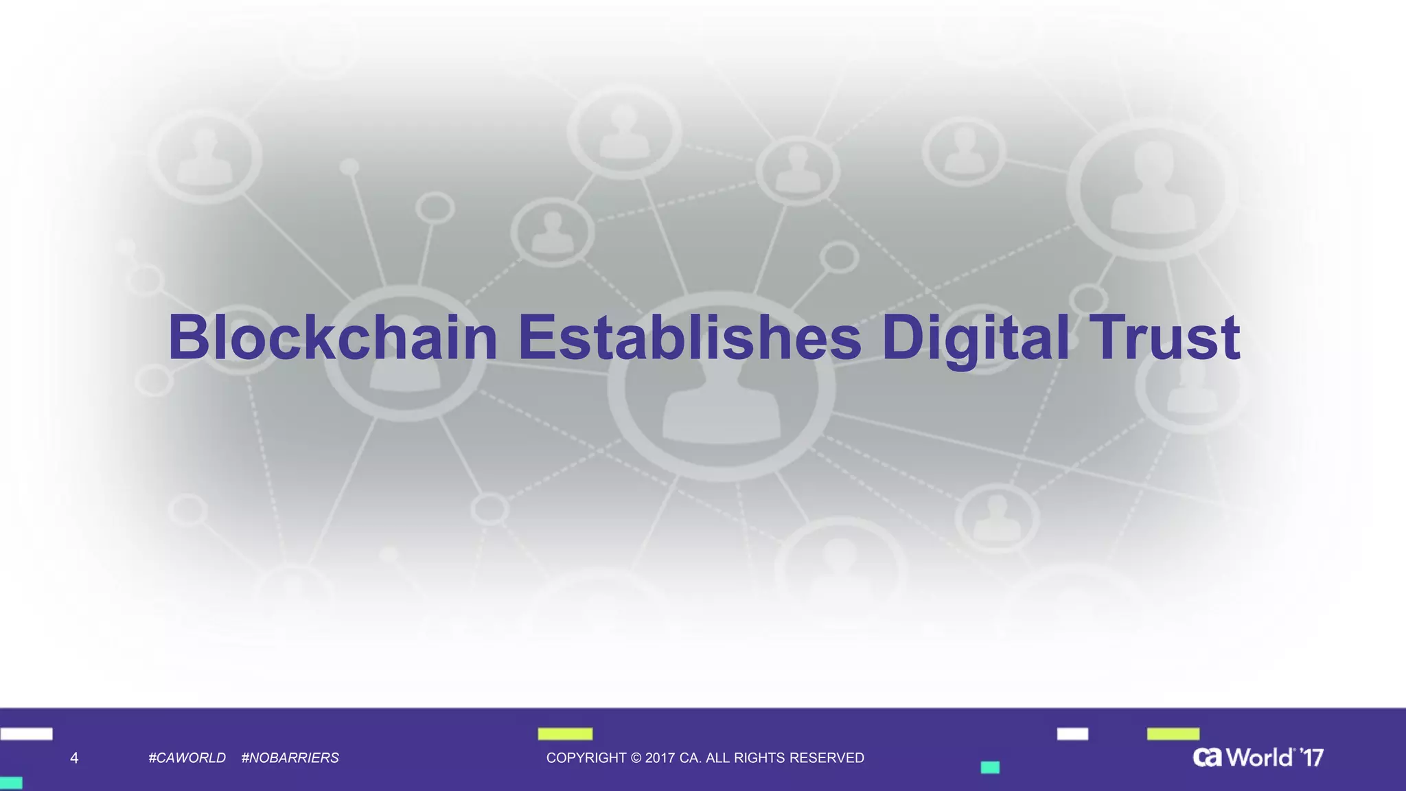 4 COPYRIGHT © 2017 CA. ALL RIGHTS RESERVED#CAWORLD #NOBARRIERS
Blockchain Establishes Digital Trust
 