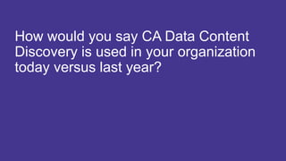 21 COPYRIGHT © 2017 CA. ALL RIGHTS RESERVED#CAWORLD #NOBARRIERS
How would you say CA Data Content
Discovery is used in your organization
today versus last year?
 