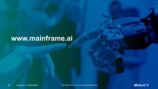 28 COPYRIGHT © 2017 CA. ALL RIGHTS RESERVED#CAWORLD #NOBARRIERS
www.mainframe.ai
28 COPYRIGHT © 2017 CA. ALL RIGHTS RESERVED#CAWORLD #NOBARRIERS
 
