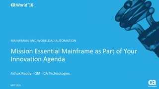 World®
’16
Mission	Essential	Mainframe	as	Part	
of	Your	Innovation	Agenda
Ashok	Reddy	– General	Manager	– CA	Technologies
MFT153S
MAINFRAME	AND	WORKLOAD	AUTOMATION
 