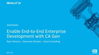 World®
’16
Enable	End-to-End	Enterprise	
Development	with	CA	Gen
Ryan	Johnson	– Executive	Director	– Facet	Consulting
MFT176T
MAINFRAME
 