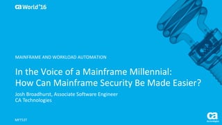 World®
’16
In	the	Voice	of	a	Mainframe	Millennial:	
How	Can	Mainframe	Security	Be	Made	Easier?
Josh	Broadhurst,	Associate	Software	Engineer
CA	Technologies
MFT53T
MAINFRAME	AND	WORKLOAD	AUTOMATION
 