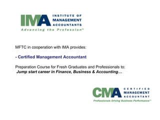 MFTC in cooperation with IMA provides: - Certified Management Accountant  Preparation Course for Fresh Graduates and Professionals to:   Jump start career in Finance, Business & Accounting…   