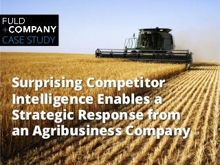 Surprising Competitor
Intelligence Enables a
Strategic Response from
an Agribusiness Company
CASE STUDY
 