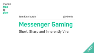 Tom Kinniburgh @kinnth
Messenger Gaming
Short, Sharp and Inherently Viral
 