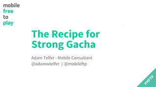 The Recipe for
Strong Gacha
Adam Telfer - Mobile Consultant
@adamwtelfer | @mobileftp
 