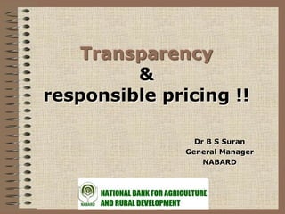 Transparency
         &
responsible pricing !!

                 Dr B S Suran
               General Manager
                   NABARD
 