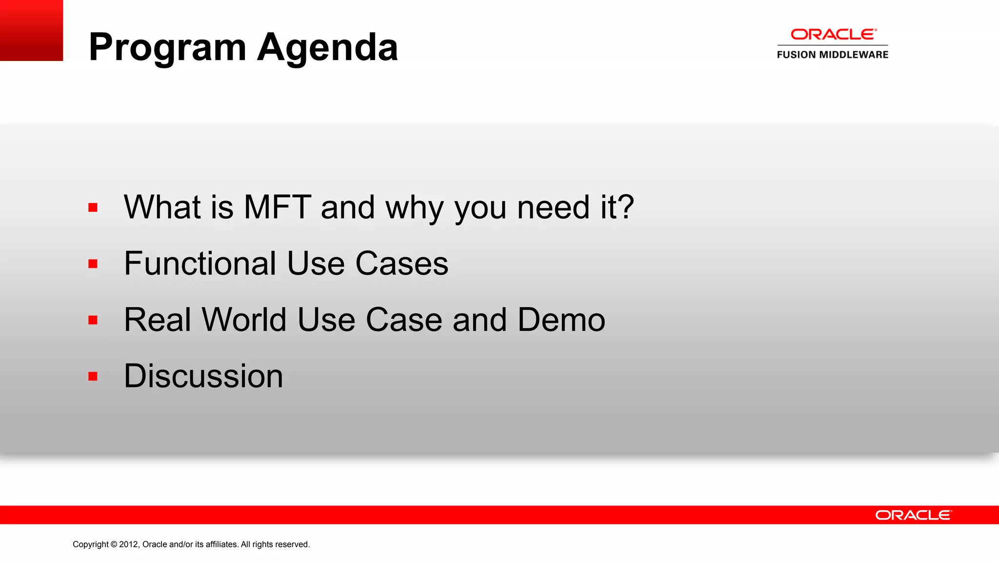 Program Agenda

 What is MFT and why you need it?
 Functional Use Cases
 Real World Use Case and Demo
 Discussion

Copyright © 2012, Oracle and/or its affiliates. All rights reserved.

 