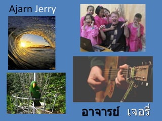 Ajarn Jerry
อาจารย์ เจอรี่
 