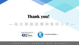 Thank you!
— 為 企 業 創 造 價 與 質 的 人 才 —
— 歐 倍 特 培 育 6 動 力 。 百 豆 運 動 計 劃 。 賦 陪 媒 。 魔 方 智 產 銀 行 — 13
 