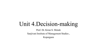 Unit 4.Decision-making
Prof. Dr. Kiran S. Shinde
Sanjivani Institute of Management Studies ,
Kopargaon
 