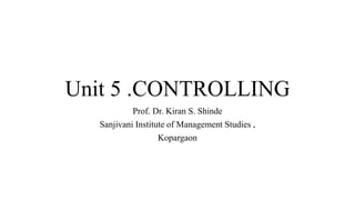 Unit 5 .CONTROLLING
Prof. Dr. Kiran S. Shinde
Sanjivani Institute of Management Studies ,
Kopargaon
 