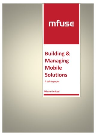 Building &
Managing
Mobile
Solutions
A Whitepaper


Mfuse Limited
 