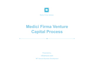 MF Venture Capital www.mfventure.com
Medici Firma Venture
Capital Process
Medici Firma Venture
mfventure.com
MF Venture Business Development
Presented by :
 