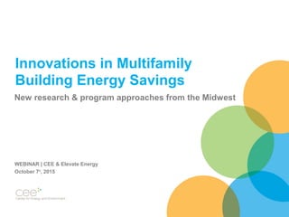 Innovations in Multifamily
Building Energy Savings
New research & program approaches from the Midwest
WEBINAR | CEE & Elevate Energy
October 7th
, 2015
 
