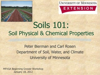 Soils 101:
    Soil Physical & Chemical Properties

             Peter Bierman and Carl Rosen
          Department of Soil, Water, and Climate
                 University of Minnesota

MFVGA Beginning Grower Workshop
       January 18, 2012
 