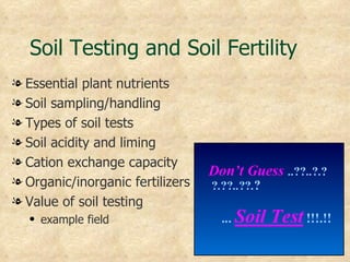 Soil Testing and Soil Fertility
l Essential plant nutrients
l Soil sampling/handling
l Types of soil tests
l Soil acidity and liming
l Cation exchange capacity
l Organic/inorganic fertilizers
l Value of soil testing
   q   example field
 