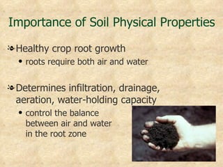Importance of Soil Physical Properties

l Healthy crop root growth
  q   roots require both air and water


l Determines infiltration, drainage,
  aeration, water-holding capacity
  q   control the balance
      between air and water
      in the root zone
 