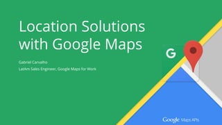 Location Solutions
with Google Maps
 