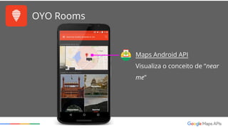 OYO Rooms
Places API
Permite selecionar o endereço
que estou interessado por meio
de uma lista (autocompletar)
 