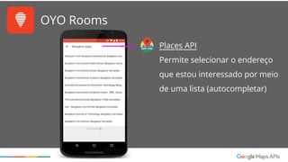 OYO Rooms
Maps Android API
Markers customizados para
proporcionar informação
rápida e relevante
 