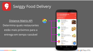 Swiggy Food Delivery
Maps Android API
Rastreamento e visualização
da entrega
 